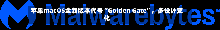 苹果macOS全新版本代号“Golden Gate	”，多设计变化-第2张图片