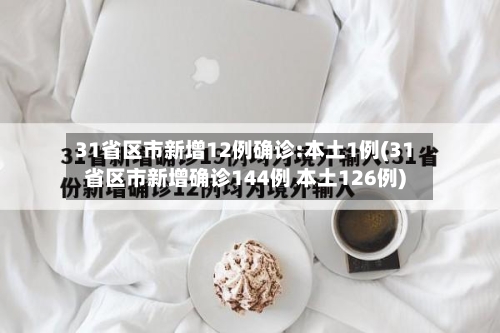 31省区市新增12例确诊:本土1例(31省区市新增确诊144例 本土126例)-第3张图片