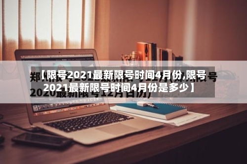 【限号2021最新限号时间4月份,限号2021最新限号时间4月份是多少】