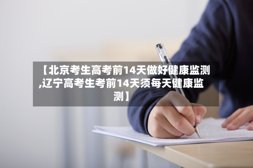 【北京考生高考前14天做好健康监测,辽宁高考生考前14天须每天健康监测】