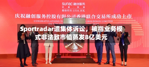Sportradar遭集体诉讼	，被指业务模式非法致市值蒸发8亿美元-第2张图片