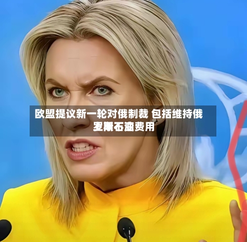 欧盟提议新一轮对俄制裁 包括维持俄罗斯石油费用上限不变