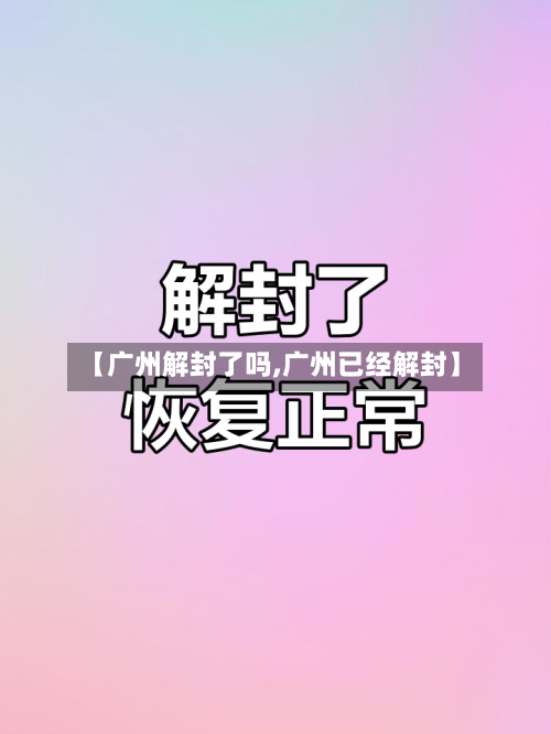 【广州解封了吗,广州已经解封】