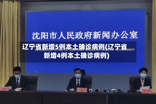 辽宁省新增5例本土确诊病例(辽宁省新增4例本土确诊病例)-第2张图片