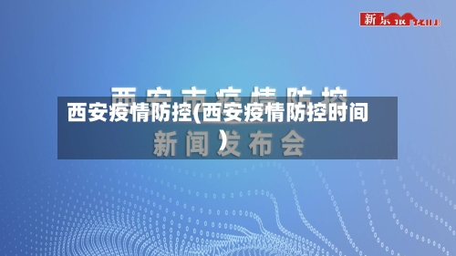 西安疫情防控(西安疫情防控时间)-第3张图片