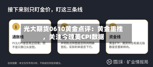 光大期货0610黄金点评：黄金重挫	，关注今晚美CPI数据-第2张图片