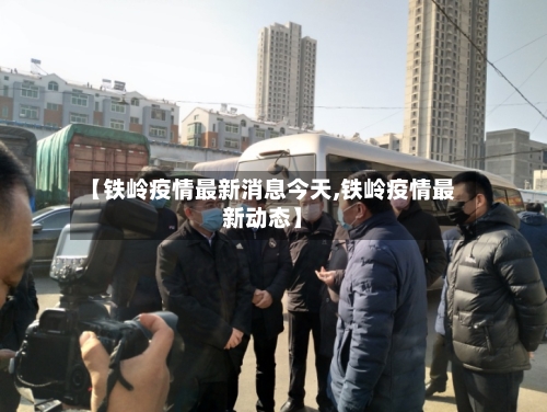 【铁岭疫情最新消息今天,铁岭疫情最新动态】