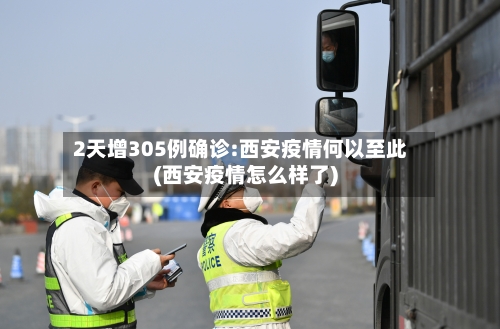 2天增305例确诊:西安疫情何以至此(西安疫情怎么样了)
