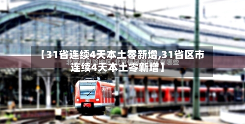 【31省连续4天本土零新增,31省区市连续4天本土零新增】