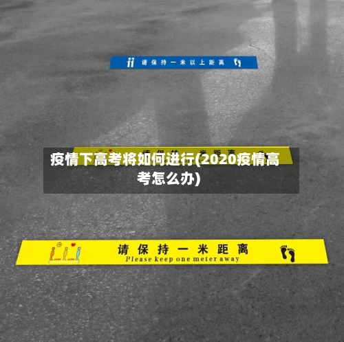 疫情下高考将如何进行(2020疫情高考怎么办)