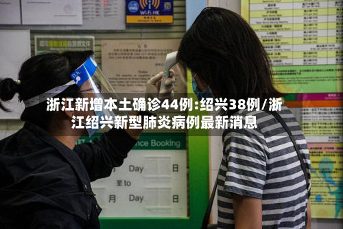浙江新增本土确诊44例:绍兴38例/浙江绍兴新型肺炎病例最新消息