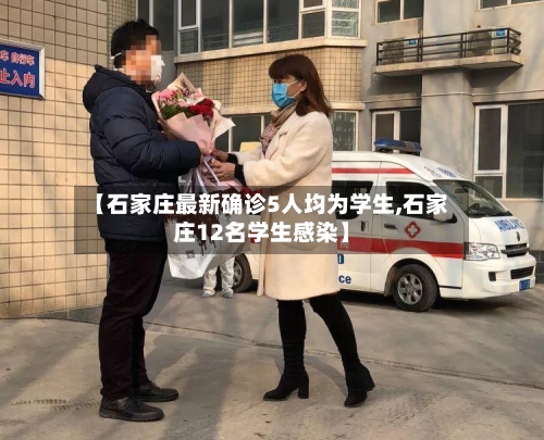 【石家庄最新确诊5人均为学生,石家庄12名学生感染】