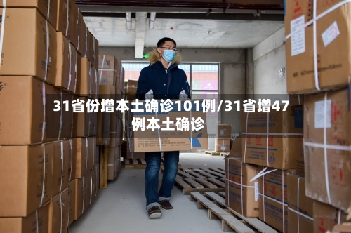 31省份增本土确诊101例/31省增47例本土确诊