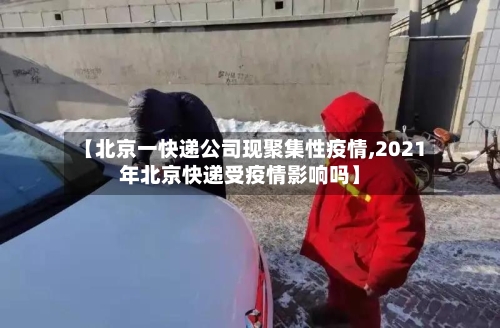 【北京一快递公司现聚集性疫情,2021年北京快递受疫情影响吗】