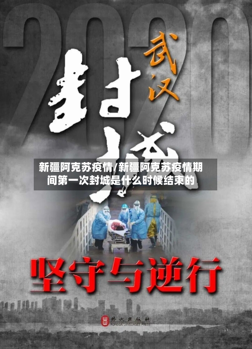 新疆阿克苏疫情/新疆阿克苏疫情期间第一次封城是什么时候结束的