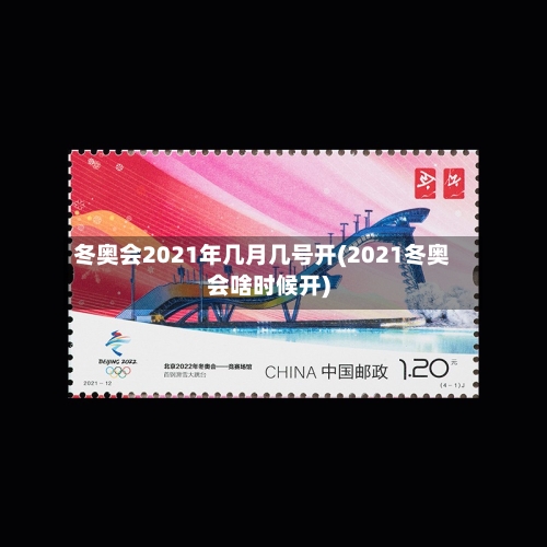 冬奥会2021年几月几号开(2021冬奥会啥时候开)-第3张图片
