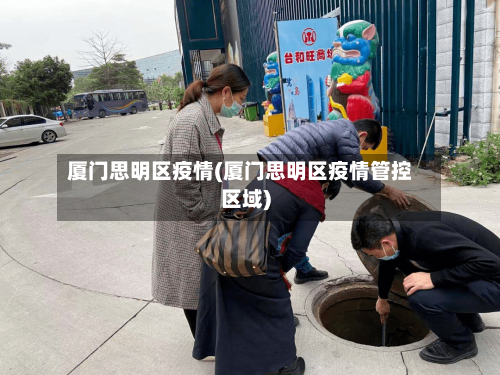 厦门思明区疫情(厦门思明区疫情管控区域)