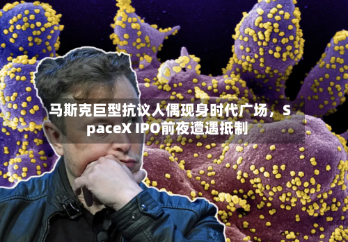 马斯克巨型抗议人偶现身时代广场	，SpaceX IPO前夜遭遇抵制-第3张图片