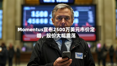 Momentus宣布2500万美元市价定增	，股价大幅震荡-第3张图片