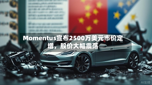 Momentus宣布2500万美元市价定增，股价大幅震荡