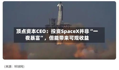 顶点资本CEO：投资SpaceX并非“一夜暴富	”，但能带来可观收益-第2张图片