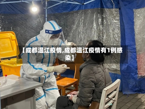 【成都温江疫情,成都温江疫情有1例感染】-第3张图片