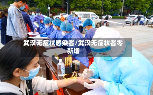 武汉无症状感染者/武汉无症状者零新增-第2张图片