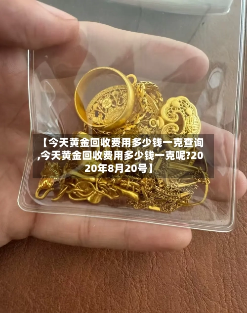 【今天黄金回收费用多少钱一克查询,今天黄金回收费用多少钱一克呢?2020年8月20号】-第2张图片