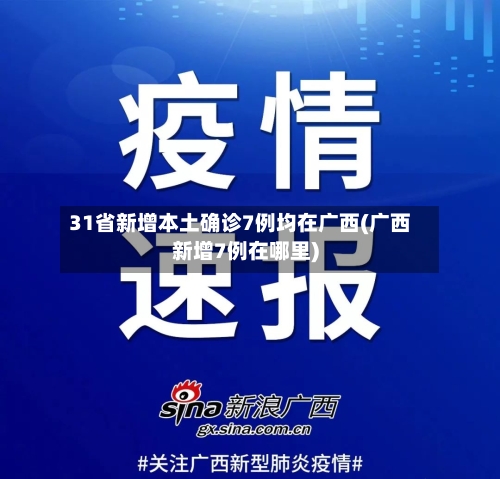 31省新增本土确诊7例均在广西(广西新增7例在哪里)