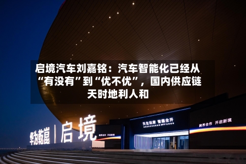 启境汽车刘嘉铭：汽车智能化已经从“有没有”到“优不优”，国内供应链天时地利人和-第3张图片