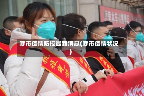 呼市疫情防控最新消息(呼市疫情状况)