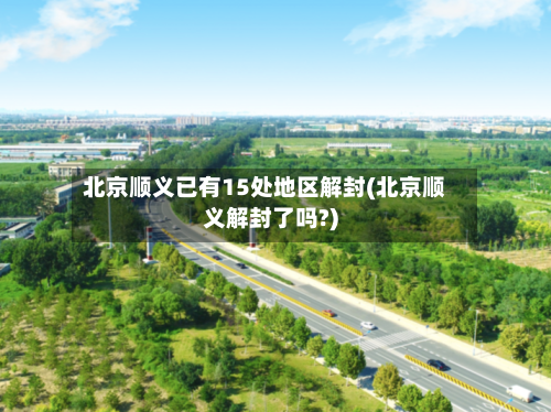 北京顺义已有15处地区解封(北京顺义解封了吗?)