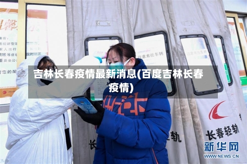吉林长春疫情最新消息(百度吉林长春疫情)