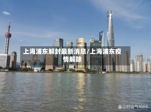 上海浦东解封最新消息/上海浦东疫情解除-第2张图片