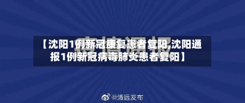 【沈阳1例新冠康复患者复阳,沈阳通报1例新冠病毒肺炎患者复阳】
