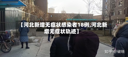 【河北新增无症状感染者18例,河北新增无症状轨迹】-第3张图片
