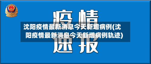 沈阳疫情最新消息今天新增病例(沈阳疫情最新消息今天新增病例轨迹)