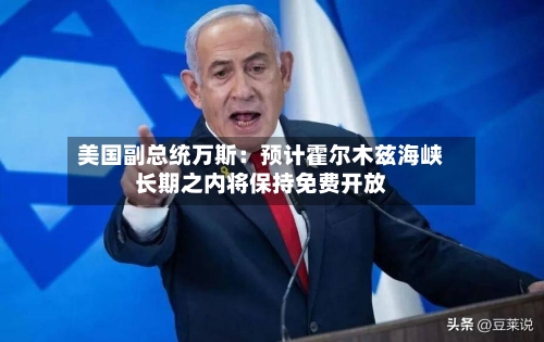 美国副总统万斯：预计霍尔木兹海峡长期之内将保持免费开放