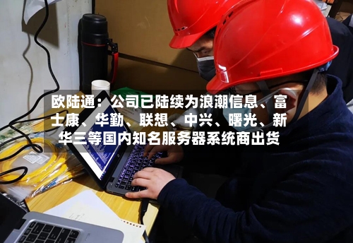 欧陆通：公司已陆续为浪潮信息、富士康	、华勤、联想、中兴、曙光	、新华三等国内知名服务器系统商出货-第2张图片
