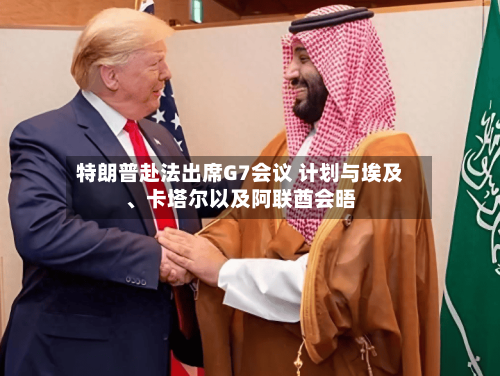 特朗普赴法出席G7会议 计划与埃及、卡塔尔以及阿联酋会晤-第2张图片