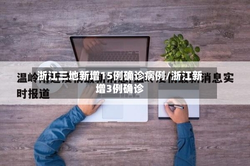 浙江三地新增15例确诊病例/浙江新增3例确诊