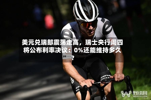 美元兑瑞郎震荡走高	，瑞士央行周四将公布利率决议：0%还能维持多久？-第2张图片