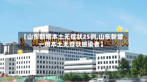 【山东新增本土无症状25例,山东新增一例本土无症状感染者】-第3张图片
