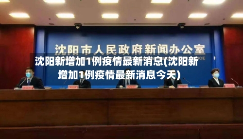 沈阳新增加1例疫情最新消息(沈阳新增加1例疫情最新消息今天)