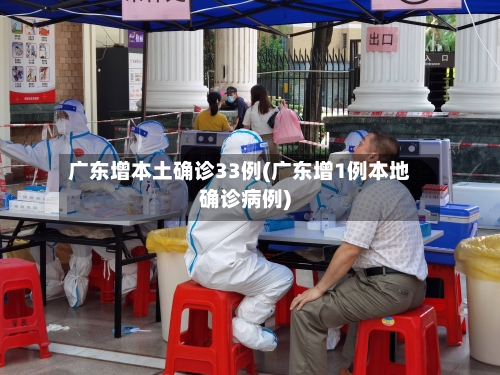 广东增本土确诊33例(广东增1例本地确诊病例)-第3张图片