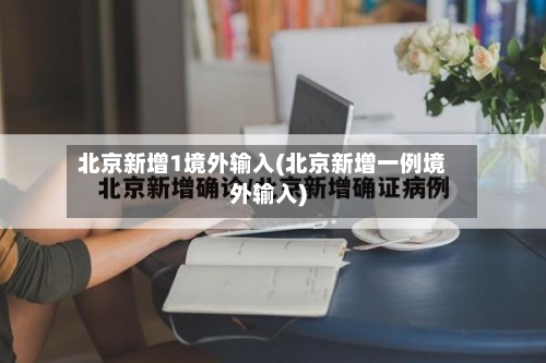 北京新增1境外输入(北京新增一例境外输入)