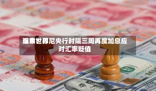 远东世界
观察:印尼央行时隔三周再度加息应对汇率贬值-第2张图片