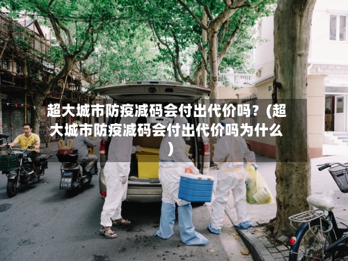 超大城市防疫减码会付出代价吗?(超大城市防疫减码会付出代价吗为什么)-第3张图片