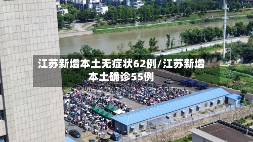 江苏新增本土无症状62例/江苏新增本土确诊55例