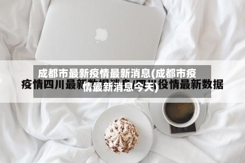 成都市最新疫情最新消息(成都市疫情最新消息今天)-第2张图片